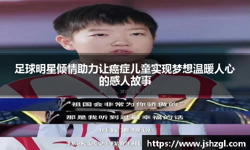 足球明星倾情助力让癌症儿童实现梦想温暖人心的感人故事